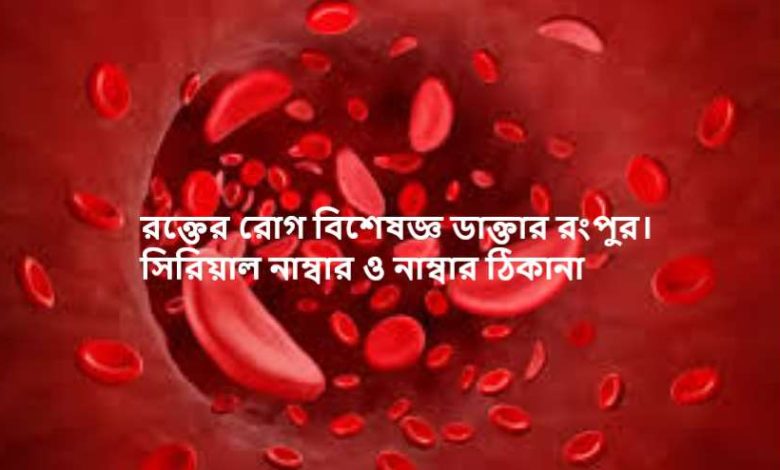 রক্তের রোগ বিশেষজ্ঞ ডাক্তার রংপুর। সিরিয়াল নাম্বার ও নাম্বার ঠিকানা